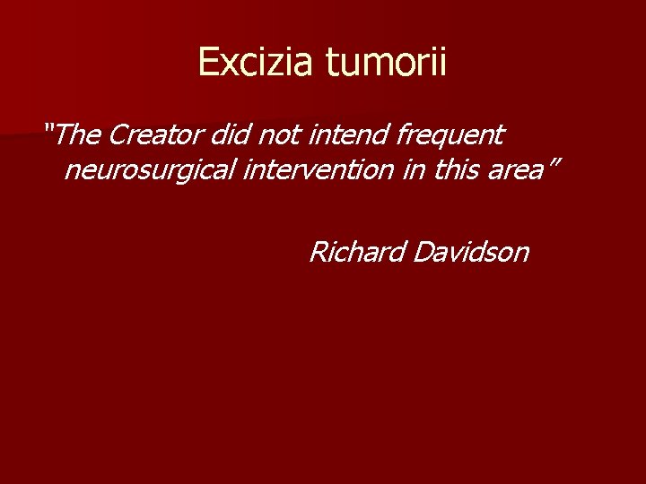 Excizia tumorii “The Creator did not intend frequent neurosurgical intervention in this area” Richard