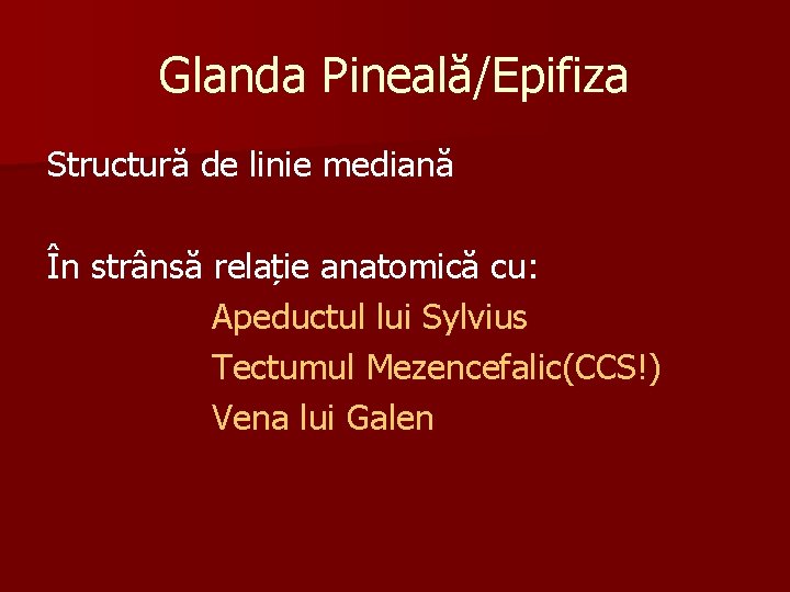 Glanda Pineală/Epifiza Structură de linie mediană În strânsă relație anatomică cu: Apeductul lui Sylvius