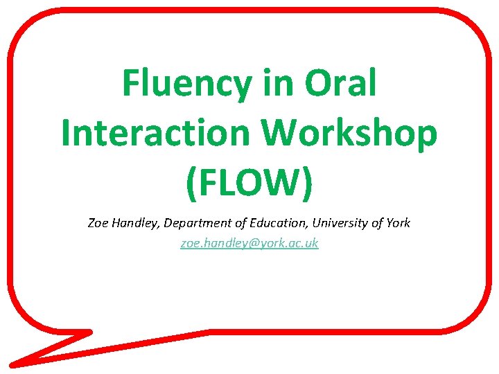 Fluency in Oral Interaction Workshop (FLOW) Zoe Handley, Department of Education, University of York