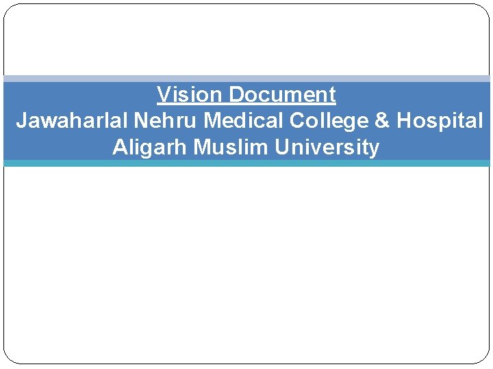 Vision Document Jawaharlal Nehru Medical College & Hospital Aligarh Muslim University 