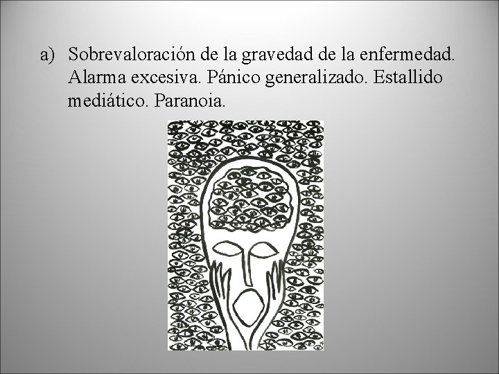 a) Sobrevaloración de la gravedad de la enfermedad. Alarma excesiva. Pánico generalizado. Estallido mediático.