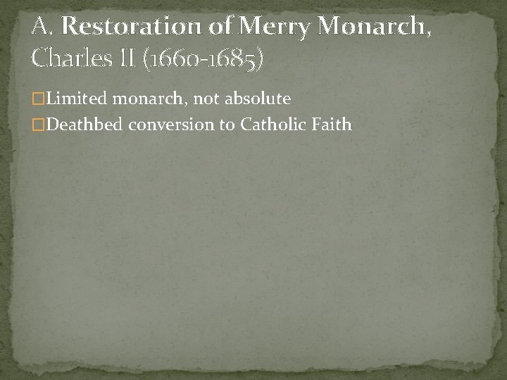 A. Restoration of Merry Monarch, Charles II (1660 -1685) �Limited monarch, not absolute �Deathbed