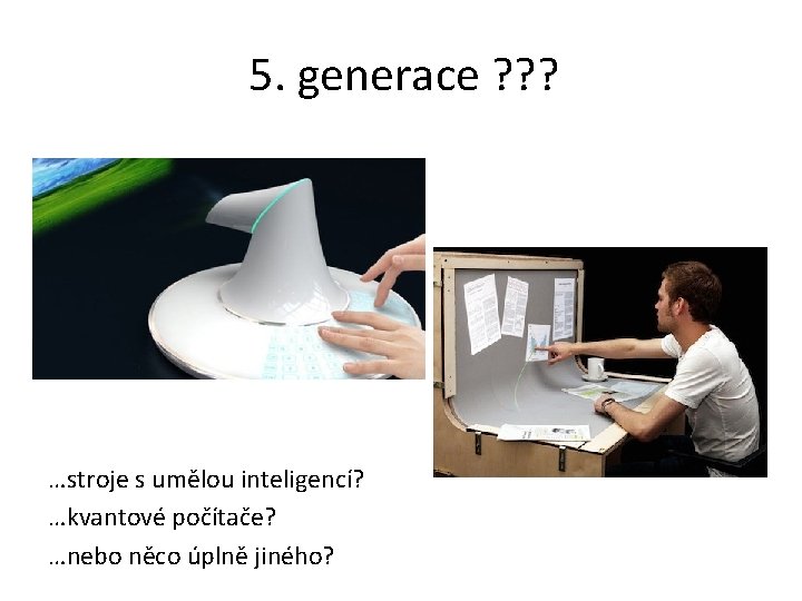 5. generace ? ? ? …stroje s umělou inteligencí? …kvantové počítače? …nebo něco úplně