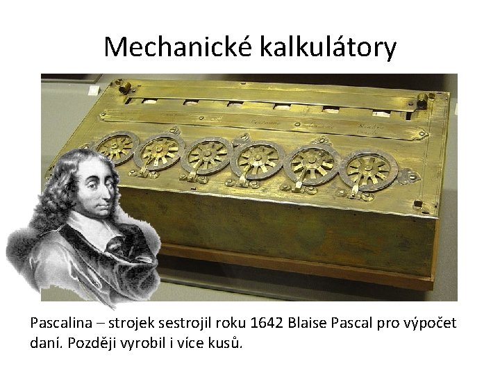 Mechanické kalkulátory Pascalina – strojek sestrojil roku 1642 Blaise Pascal pro výpočet daní. Později