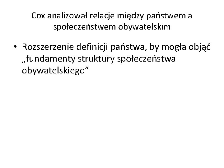 Cox analizował relacje między państwem a społeczeństwem obywatelskim • Rozszerzenie definicji państwa, by mogła