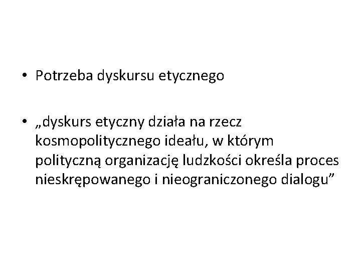  • Potrzeba dyskursu etycznego • „dyskurs etyczny działa na rzecz kosmopolitycznego ideału, w