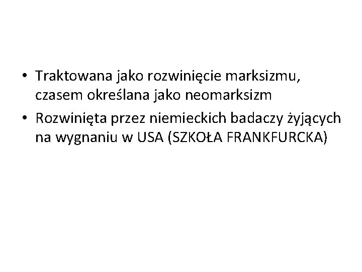  • Traktowana jako rozwinięcie marksizmu, czasem określana jako neomarksizm • Rozwinięta przez niemieckich
