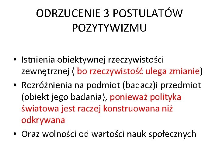 ODRZUCENIE 3 POSTULATÓW POZYTYWIZMU • Istnienia obiektywnej rzeczywistości zewnętrznej ( bo rzeczywistość ulega zmianie)