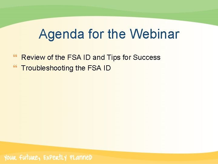 Agenda for the Webinar } Review of the FSA ID and Tips for Success