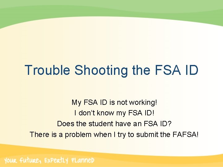 Trouble Shooting the FSA ID My FSA ID is not working! I don’t know