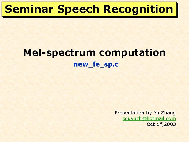 Seminar Speech Recognition Mel-spectrum computation new_fe_sp. c Presentation by Yu Zhang scuyuzh@hotmail. com Oct