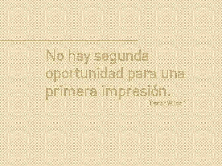 No hay segunda oportunidad para una primera impresión. “Oscar Wilde” No hay segunda oportunidad para una primera impresión. “Oscar Wilde”