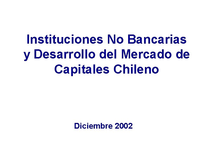 Instituciones No Bancarias y Desarrollo del Mercado de Capitales Chileno Diciembre 2002 
