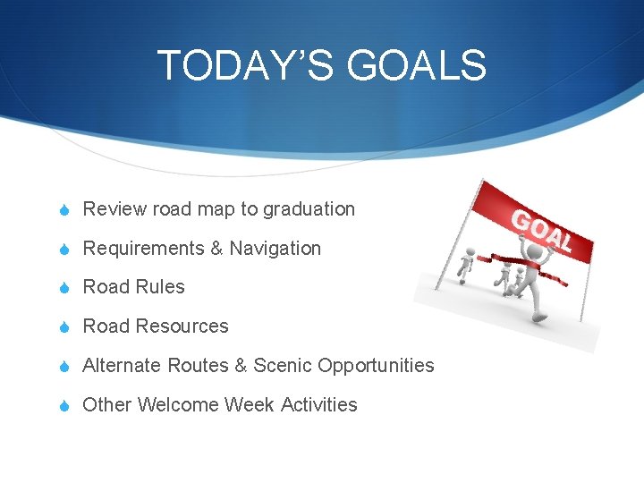 TODAY’S GOALS S Review road map to graduation S Requirements & Navigation S Road