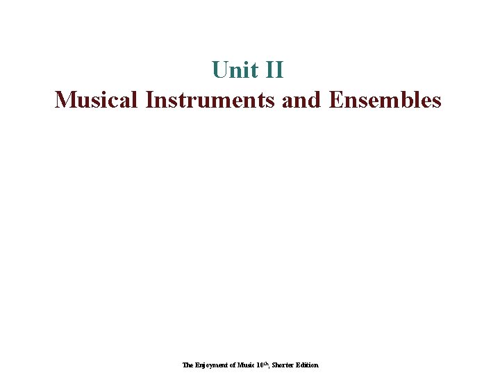 Unit II Musical Instruments and Ensembles The Enjoyment of Music 10 th, Shorter Edition