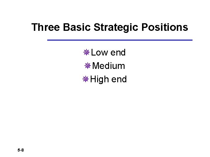 Three Basic Strategic Positions ¯Low end ¯Medium ¯High end 5 -8 