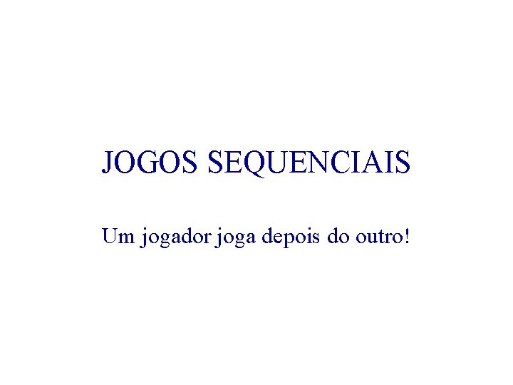 JOGOS SEQUENCIAIS Um jogador joga depois do outro! 