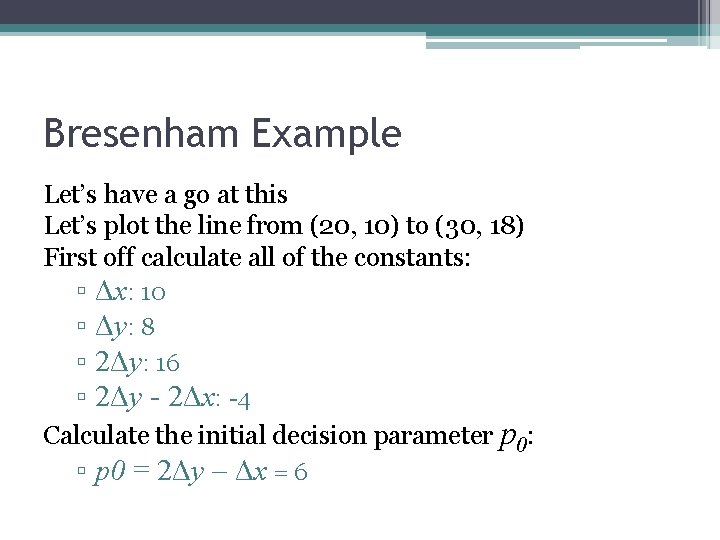 Bresenham Example Let’s have a go at this Let’s plot the line from (20,