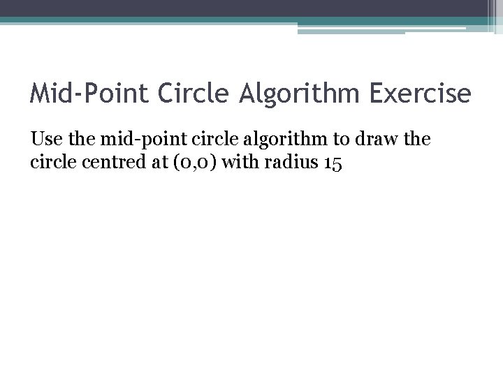 Mid-Point Circle Algorithm Exercise Use the mid-point circle algorithm to draw the circle centred