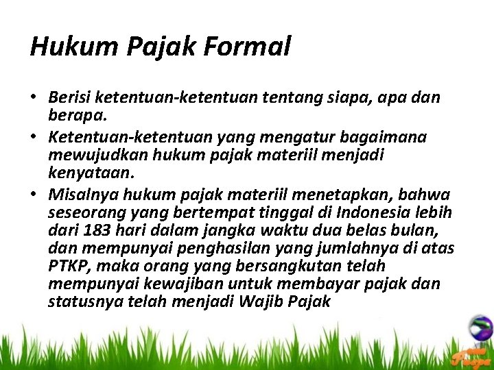 Hukum Pajak Formal • Berisi ketentuan-ketentuan tentang siapa, apa dan berapa. • Ketentuan-ketentuan yang