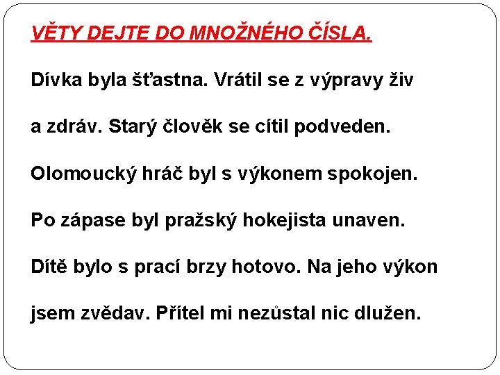 VĚTY DEJTE DO MNOŽNÉHO ČÍSLA. Dívka byla šťastna. Vrátil se z výpravy živ a