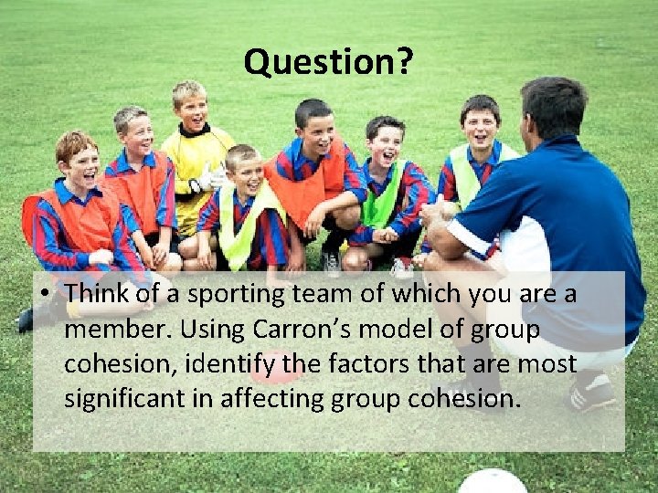 Question? • Think of a sporting team of which you are a member. Using