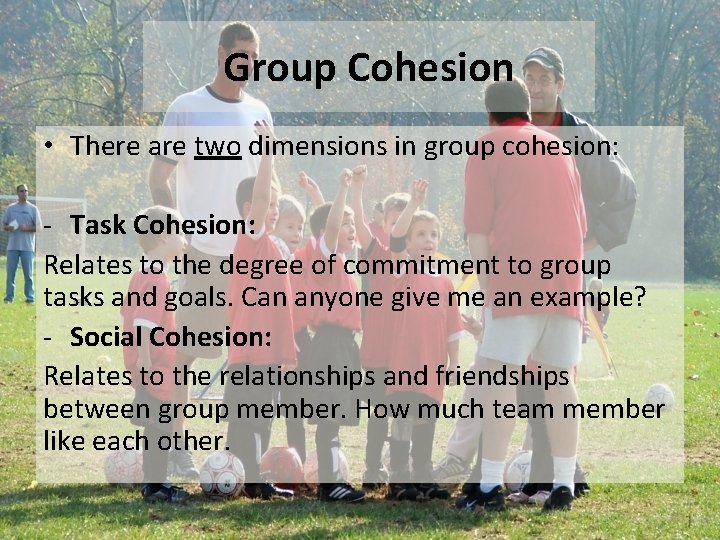 Group Cohesion • There are two dimensions in group cohesion: - Task Cohesion: Relates