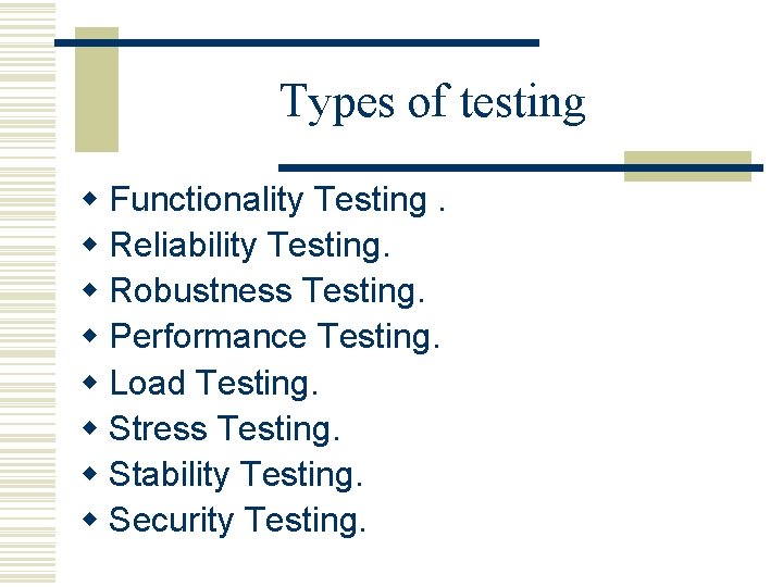 Types of testing w Functionality Testing. w Reliability Testing. w Robustness Testing. w Performance