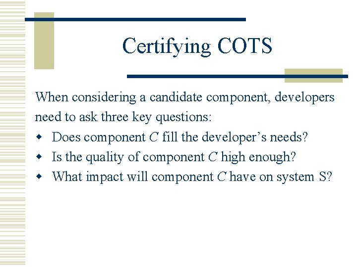 Certifying COTS When considering a candidate component, developers need to ask three key questions: