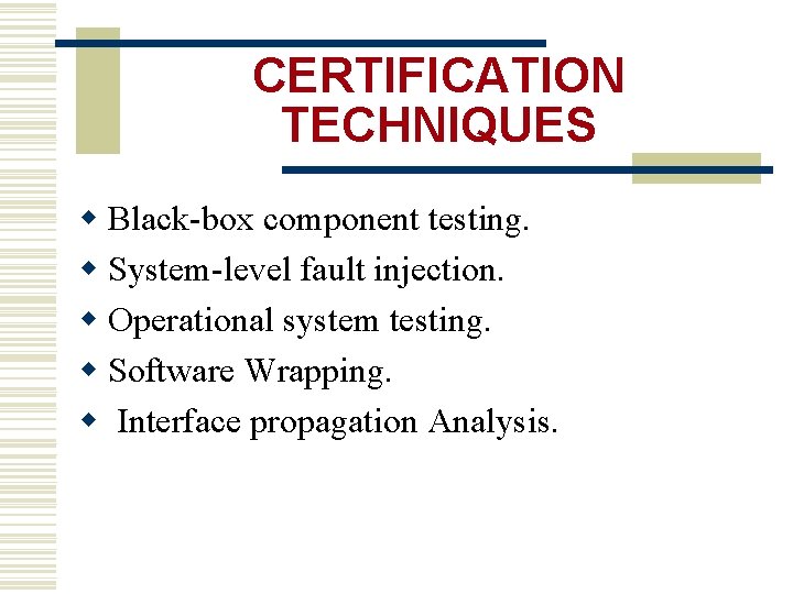 CERTIFICATION TECHNIQUES w Black-box component testing. w System-level fault injection. w Operational system testing.