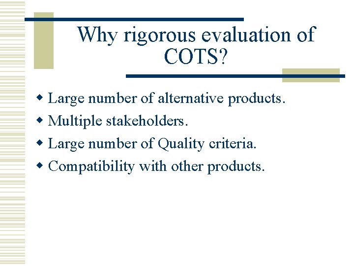 Why rigorous evaluation of COTS? w Large number of alternative products. w Multiple stakeholders.