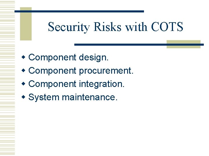 Security Risks with COTS w Component design. w Component procurement. w Component integration. w