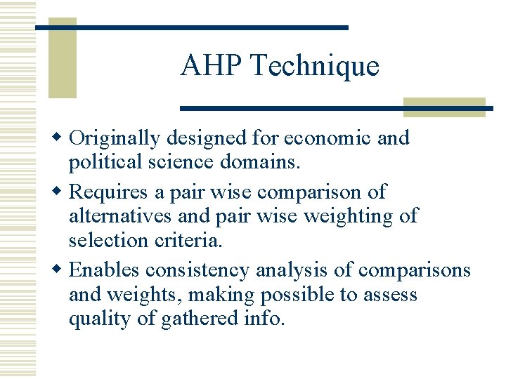 AHP Technique w Originally designed for economic and political science domains. w Requires a