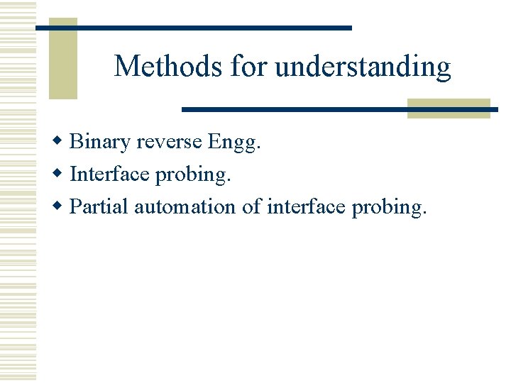 Methods for understanding w Binary reverse Engg. w Interface probing. w Partial automation of