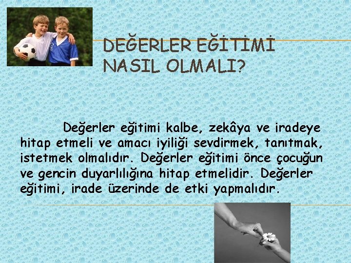 DEĞERLER EĞİTİMİ NASIL OLMALI? Değerler eğitimi kalbe, zekâya ve iradeye hitap etmeli ve amacı