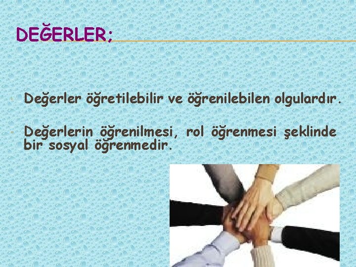 DEĞERLER; Değerler öğretilebilir ve öğrenilebilen olgulardır. Değerlerin öğrenilmesi, rol öğrenmesi şeklinde bir sosyal öğrenmedir.