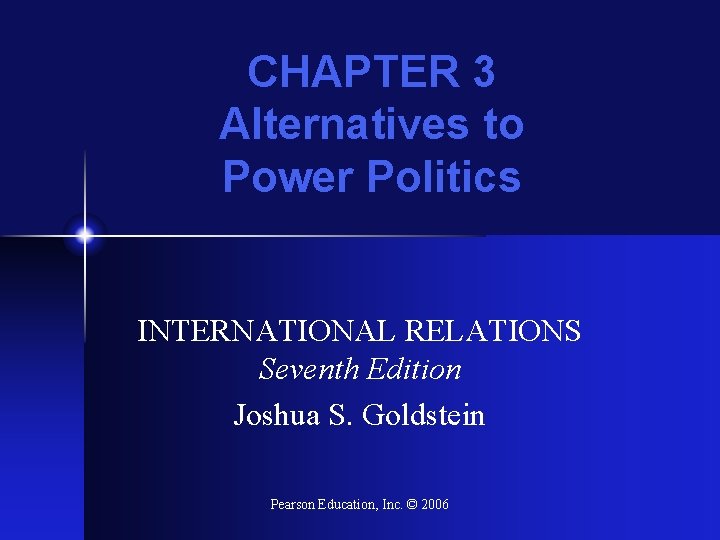 CHAPTER 3 Alternatives to Power Politics INTERNATIONAL RELATIONS Seventh Edition Joshua S. Goldstein Pearson