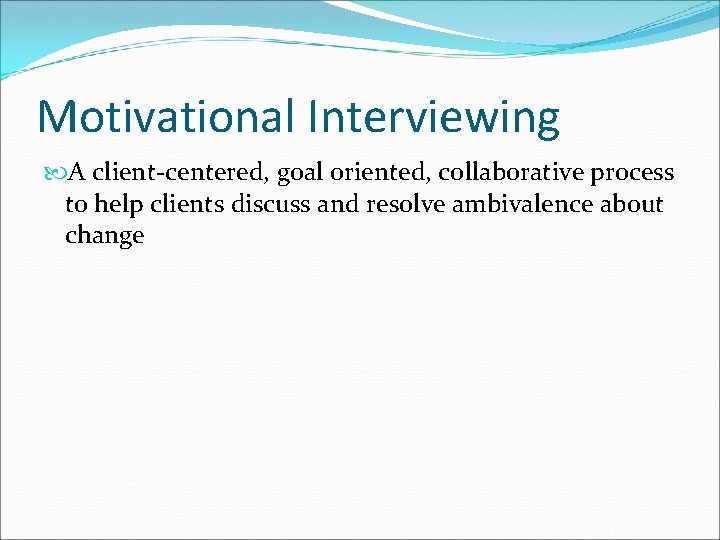 Motivational Interviewing A client-centered, goal oriented, collaborative process to help clients discuss and resolve