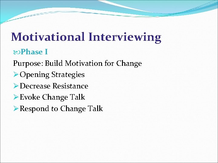 Motivational Interviewing Phase I Purpose: Build Motivation for Change Ø Opening Strategies Ø Decrease