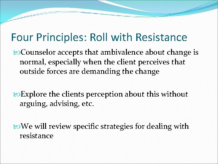 Four Principles: Roll with Resistance Counselor accepts that ambivalence about change is normal, especially