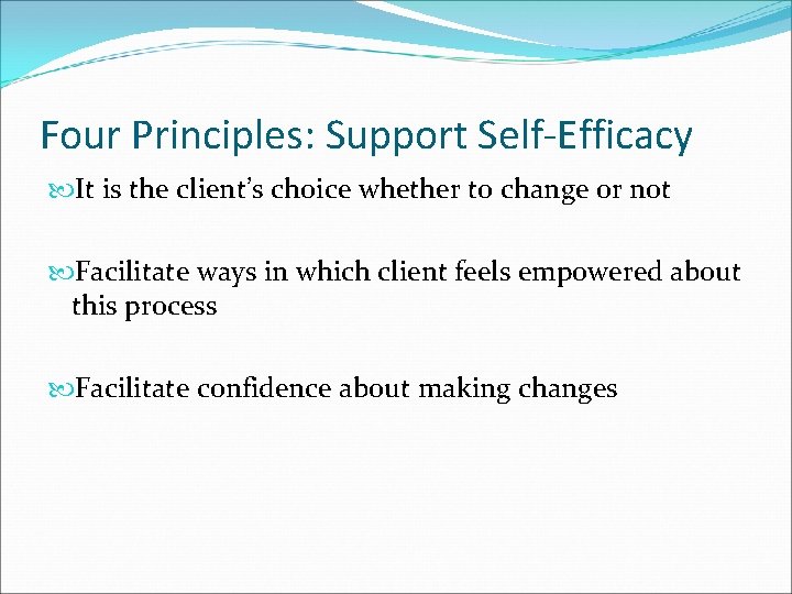 Four Principles: Support Self-Efficacy It is the client’s choice whether to change or not