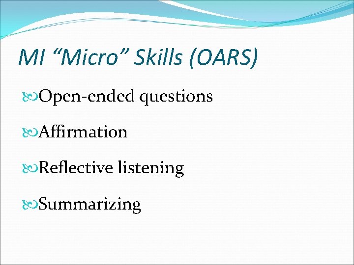 MI “Micro” Skills (OARS) Open-ended questions Affirmation Reflective listening Summarizing 