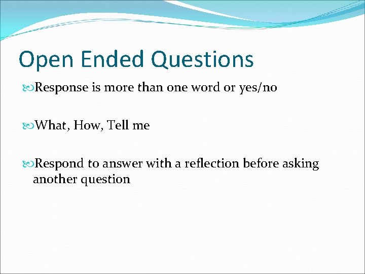 Open Ended Questions Response is more than one word or yes/no What, How, Tell