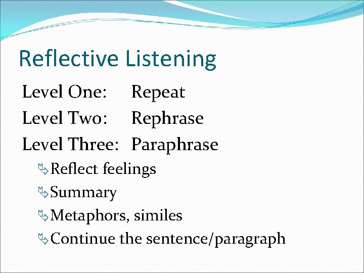 Reflective Listening Level One: Repeat Level Two: Rephrase Level Three: Paraphrase ÄReflect feelings ÄSummary