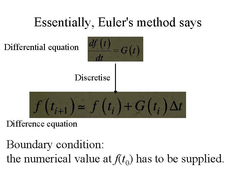 Essentially, Euler's method says Differential equation Discretise Difference equation Boundary condition: the numerical value