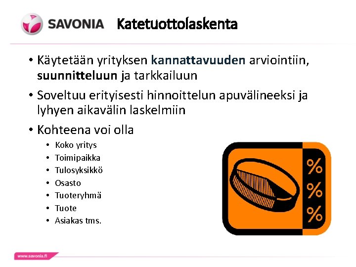 Katetuottolaskenta • Käytetään yrityksen kannattavuuden arviointiin, suunnitteluun ja tarkkailuun • Soveltuu erityisesti hinnoittelun apuvälineeksi