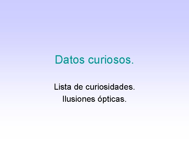 Datos curiosos. Lista de curiosidades. Ilusiones ópticas. Datos curiosos. Lista de curiosidades. Ilusiones ópticas.