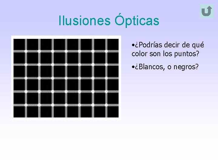 Ilusiones Ópticas • ¿Podrías decir de qué color son los puntos? • ¿Blancos, o Ilusiones Ópticas • ¿Podrías decir de qué color son los puntos? • ¿Blancos, o
