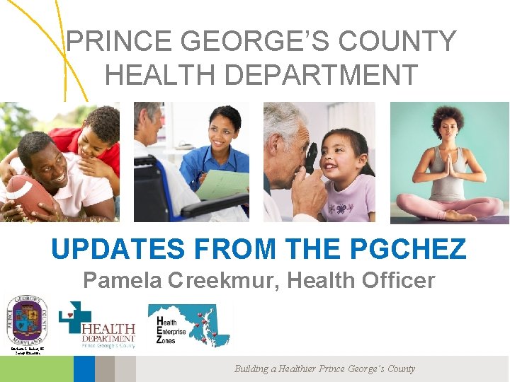 PRINCE GEORGE’S COUNTY HEALTH DEPARTMENT UPDATES FROM THE PGCHEZ Pamela Creekmur, Health Officer Rushern