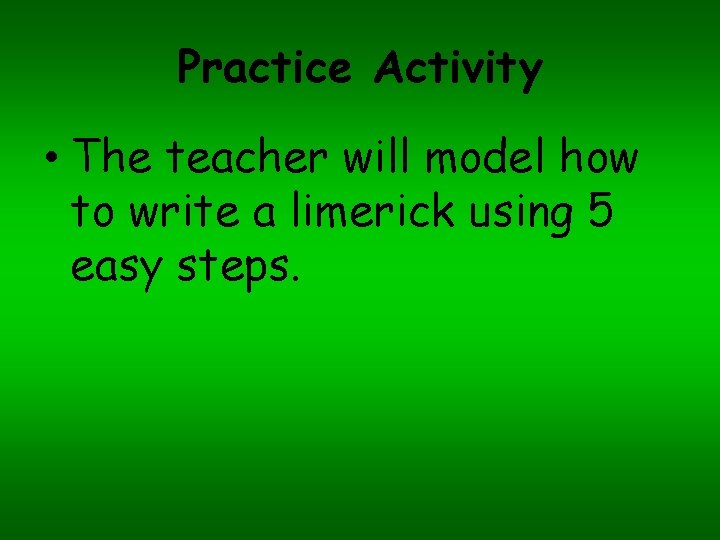 Practice Activity • The teacher will model how to write a limerick using 5
